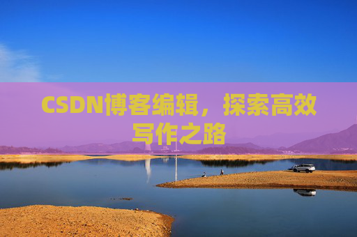 CSDN博客编辑，探索高效写作之路